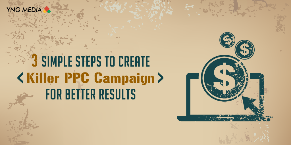 3 Simple Steps to Create Killer PPC Campaign for Better Results