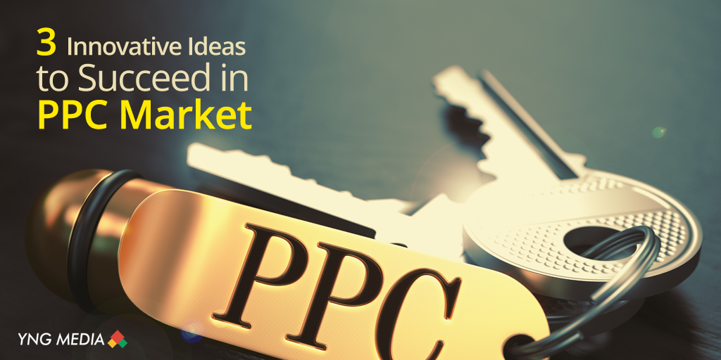 3 Innovative Ideas to Succeed in PPC Market