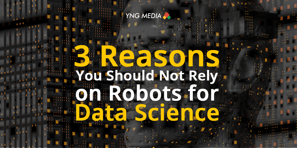 3 Reasons You Should Not Rely on Robots for Data Science