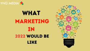 What Marketing In 2022 Would Be Like | YNG Media