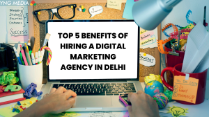Top 5 benefits of hiring a digital marketing agency in Delhi